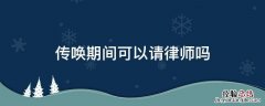 传唤期间可以请律师吗 收到传唤证可以让律师去吗