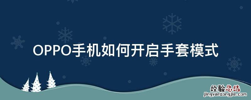 OPPO手机如何开启手套模式 oppoa9手机怎么开启手套模式