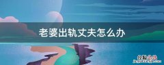 老婆出轨丈夫怎么办 老公出轨了老婆该怎么办