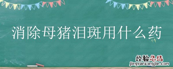 治疗母猪泪斑用什么药 消除母猪泪斑用什么药