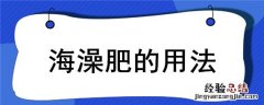 海澡肥的用法 海藻水溶肥功效