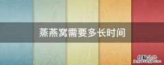 怎样蒸燕窝需要多长时间 蒸燕窝需要多长时间