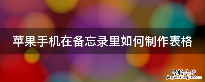 苹果手机在备忘录里如何制作表格 iphone备忘录表格制作