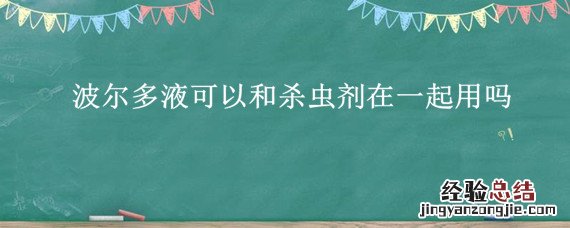 波尔多液可以和杀虫剂在一起用吗 波尔多液与杀虫剂杀菌剂能混用吗