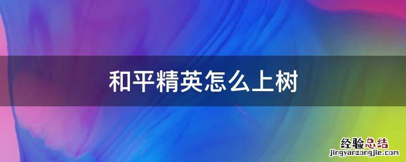 和平精英怎么上树 和平精英怎么上树视频