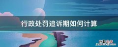 行政处罚追诉期是多长时间 行政处罚追诉期如何计算