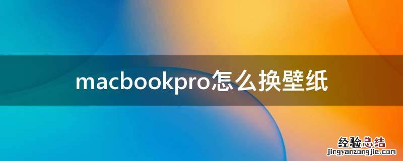 macbookpro怎么换屏幕壁纸 macbookpro怎么换壁纸