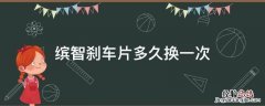缤智刹车片多久换一次 吉利缤越刹车片多少公里换