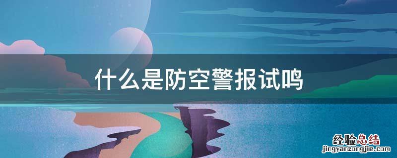 什么叫防空警报试鸣 什么是防空警报试鸣