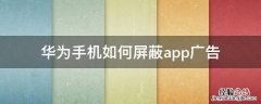 华为手机怎么屏蔽软件广告 华为手机如何屏蔽app广告
