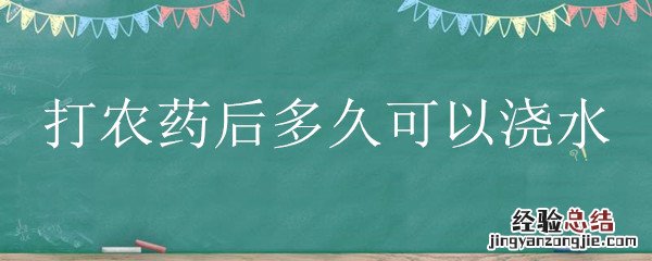 浇水后可以马上打农药吗 打农药后多久可以浇水
