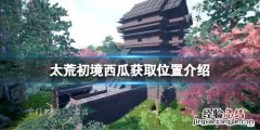 太荒初境西瓜在哪里有 太荒初境西瓜在哪