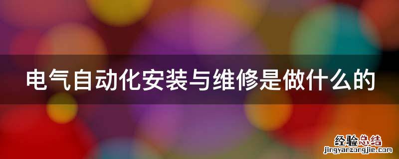电气自动化安装与维修是做什么的 电气自动化安装与维修是做什么的工作