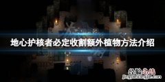 地心护核者怎么必定收割到额外植物