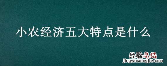 小农经济三大特点 小农经济五大特点是什么