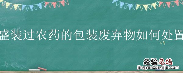 农药废弃包装物的处理方法 盛装过农药的包装废弃物如何处置