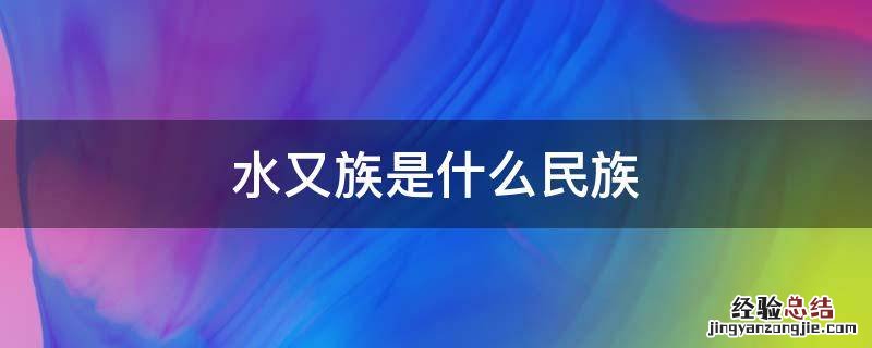 水又族是什么民族 水又族是什么民族啊?
