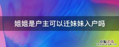 姐姐是户主可以迁妹妹入户吗上海 姐姐是户主可以迁妹妹入户吗