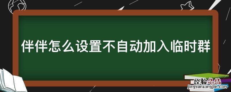 伴伴怎么设置不自动加入临时群 伴伴怎么设置接单