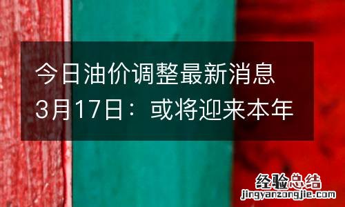 今日油价调整最新消息3月17日：或将迎来本年“第2次”下调