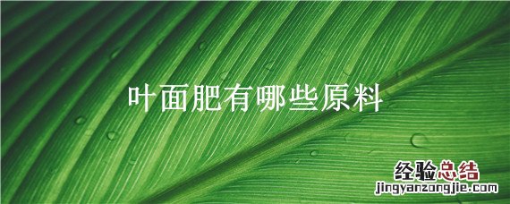 叶面肥成分有哪些 叶面肥有哪些原料
