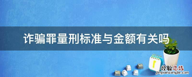 诈骗罪的量刑标准是什么 诈骗罪量刑标准与金额有关吗