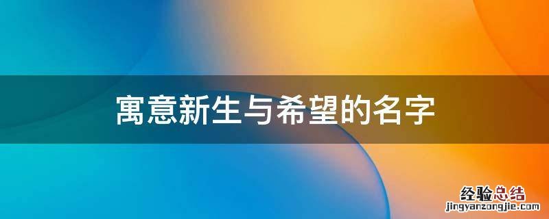 寓意新生与希望的名字 象征新生希望的名字