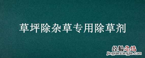 草坪除杂草专用除草剂 草坪除杂草专用除草剂什么品牌好