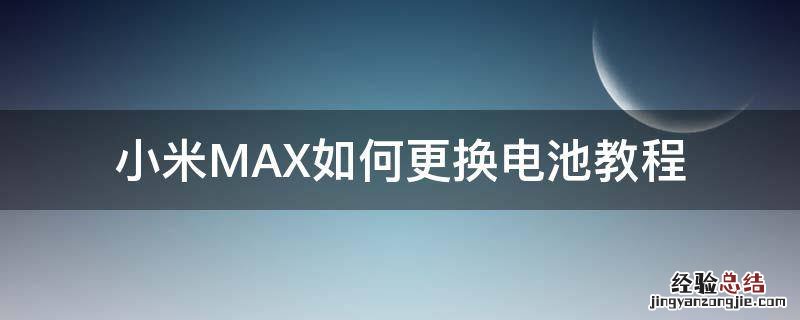 小米max1更换电池教程 小米MAX如何更换电池教程