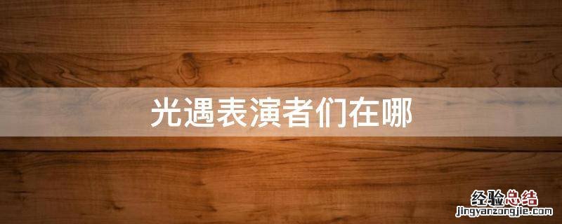 光遇表演家在哪 光遇表演者们在哪