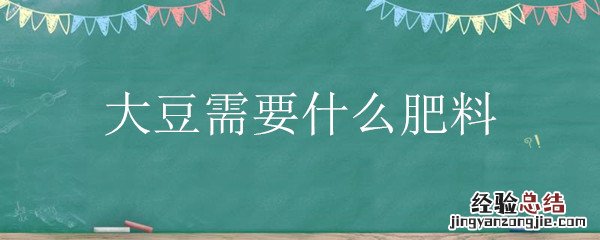 大豆需要什么肥料 大豆需要什么肥料元素的特殊