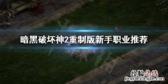 暗黑破坏神2重制版新手职业怎么选 暗黑破坏神2重制版新手职业怎么选
