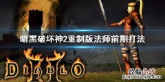 暗黑破坏神2重制版法师前期怎么打 暗黑破坏神2重制版法师前期怎么打怪
