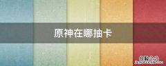原神在哪抽卡 原神在哪抽卡分析