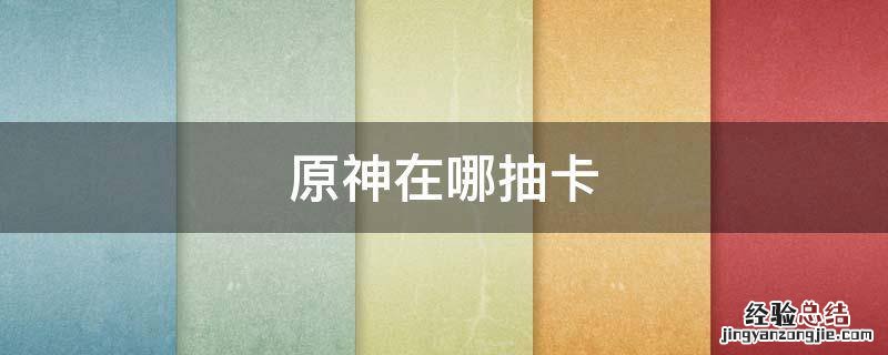 原神在哪抽卡 原神在哪抽卡分析