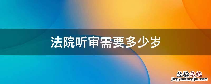 去法院听庭审要成年吗 法院听审需要多少岁