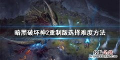 暗黑破坏神2重制版怎么选难度 暗黑破坏神2重制版怎么选难度模式