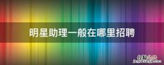 明星招助理一般去哪里找 明星助理一般在哪里招聘