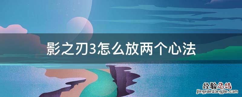 影之刃3怎么放两个心法 影之刃3放3张心法