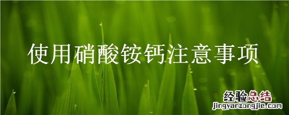 硝酸铵钙使用方法建议 使用硝酸铵钙注意事项