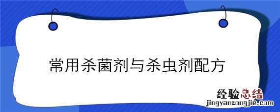 常用杀菌剂与杀虫剂配方 常用杀菌剂与杀虫剂配方比较