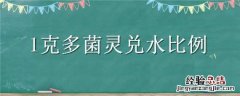 1克多菌灵兑水比例 1克多菌灵兑水比例国光