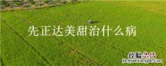 先正达美甜治什么病 先正达美甜是治啥病