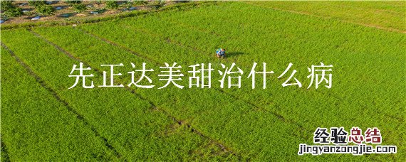 先正达美甜治什么病 先正达美甜是治啥病