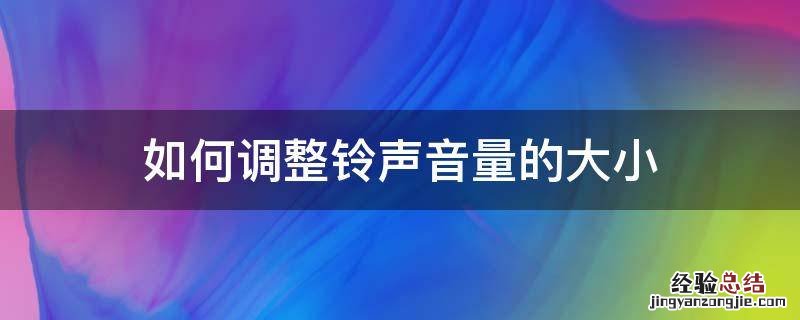 怎么调整铃声大小 如何调整铃声音量的大小