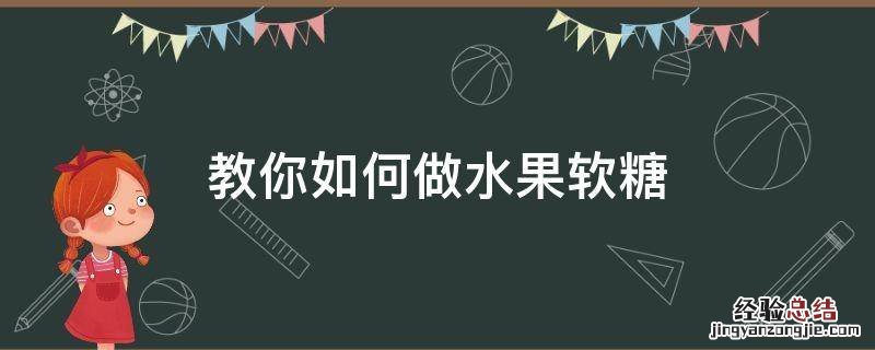 怎样做软糖果 教你如何做水果软糖