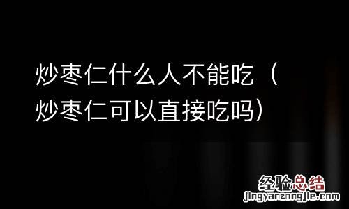 炒枣仁可以直接吃吗 炒枣仁什么人不能吃
