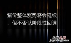 猪价整体涨势将会延续，但不否认阶段性回调的存在
