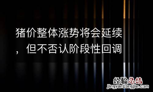 猪价整体涨势将会延续，但不否认阶段性回调的存在