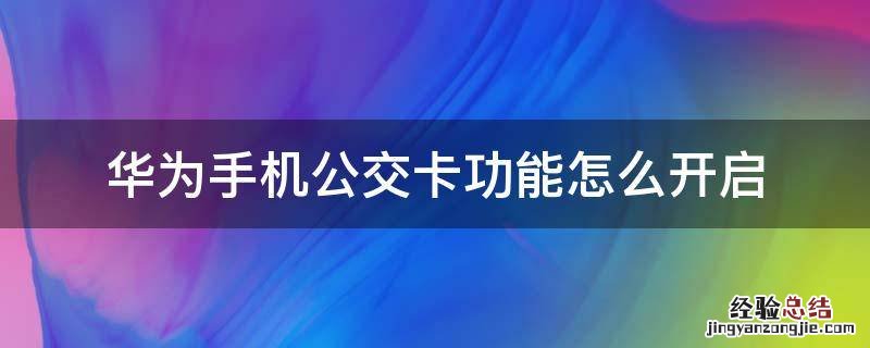 华为手机公交卡怎么使用方法 华为手机公交卡功能怎么开启